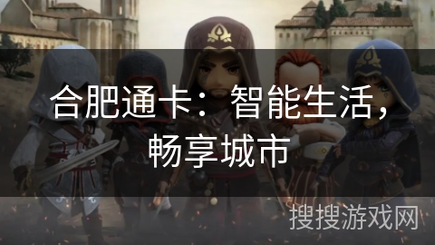 合肥通卡:智能生活,畅享城市 合肥通卡:智能生活,畅享城市