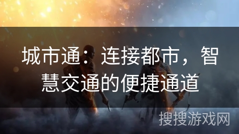 城市通:连接都市,智慧交通的便捷通道 城市通:连接都市,智慧交通的便捷通道