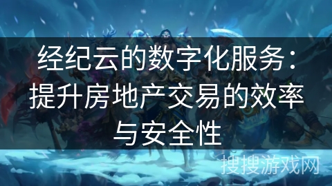 经纪云的数字化服务:提升房地产交易的效率与安全性 经纪云的数字化服务:提升房地产交易的效率与安全性