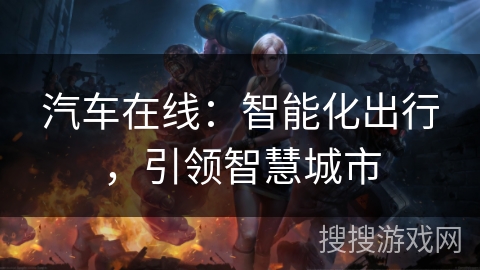 汽车在线:智能化出行,引领智慧城市 汽车在线:智能化出行,引领智慧城市