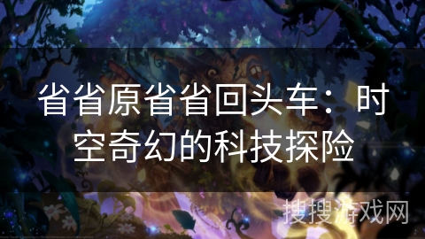 省省原省省回头车:时空奇幻的科技探险 省省原省省回头车:时空奇幻的科技探险