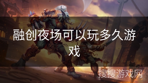 融创夜场可以玩多久游戏 融创夜场可以玩多久游戏