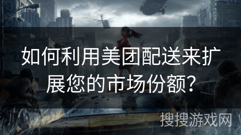 如何利用美团配送来扩展您的市场份额? 如何利用美团配送来扩展您的市场份额?