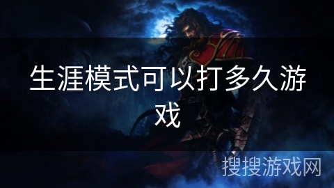 生涯模式可以打多久游戏 生涯模式可以打多久游戏