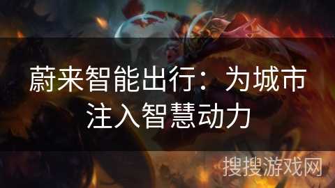 蔚来智能出行:为城市注入智慧动力 蔚来智能出行:为城市注入智慧动力
