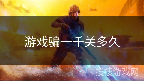游戏骗一千关多久 游戏骗一千关多久