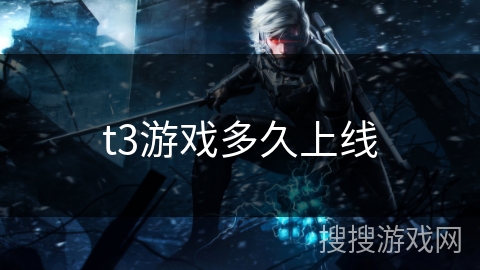 t3游戏多久上线 t3游戏多久上线