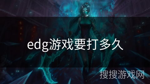 edg游戏要打多久 edg游戏要打多久