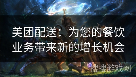 美团配送:为您的餐饮业务带来新的增长机会 美团配送:为您的餐饮业务带来新的增长机会