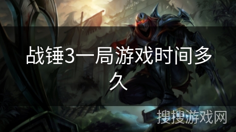 战锤3一局游戏时间多久 战锤3一局游戏时间多久
