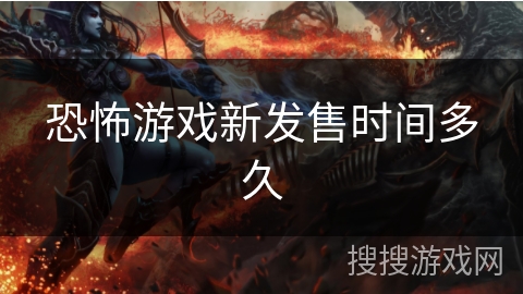 恐怖游戏新发售时间多久 恐怖游戏新发售时间多久