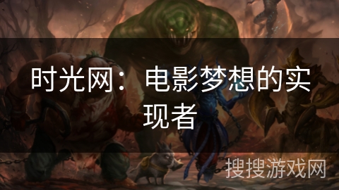时光网:电影梦想的实现者 时光网:电影梦想的实现者