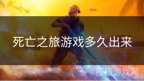 死亡之旅游戏多久出来 死亡之旅游戏多久出来
