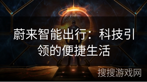 蔚来智能出行:科技引领的便捷生活 蔚来智能出行:科技引领的便捷生活