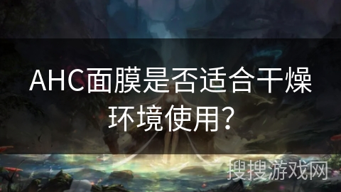AHC面膜是否适合干燥环境使用? AHC面膜是否适合干燥环境使用?