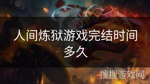 人间炼狱游戏完结时间多久 人间炼狱游戏完结时间多久
