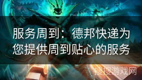 服务周到:德邦快递为您提供周到贴心的服务 服务周到:德邦快递为您提供周到贴心的服务