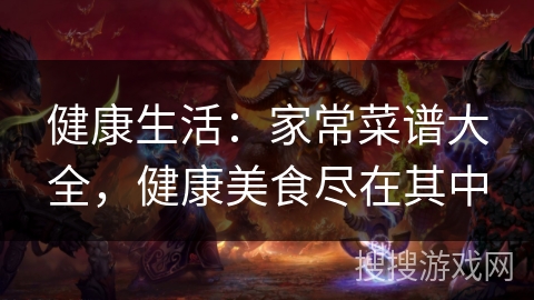 健康生活:家常菜谱大全,健康美食尽在其中 健康生活:家常菜谱大全,健康美食尽在其中