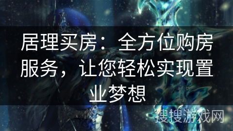 居理买房:全方位购房服务,让您轻松实现置业梦想 居理买房:全方位购房服务,让您轻松实现置业梦想