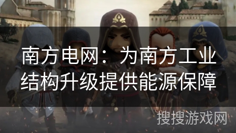 南方电网:为南方工业结构升级提供能源保障 南方电网:为南方工业结构升级提供能源保障