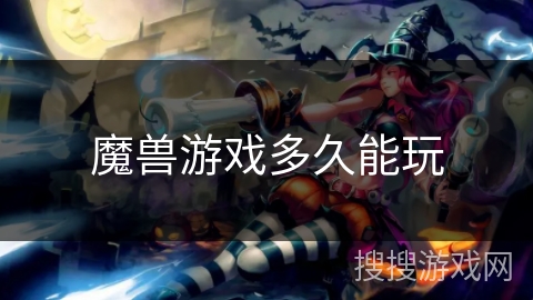 魔兽游戏多久能玩 魔兽游戏多久能玩