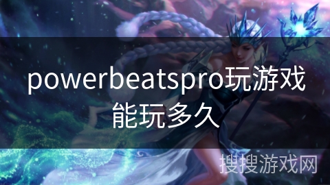 powerbeatspro玩游戏能玩多久 powerbeatspro玩游戏能玩多久