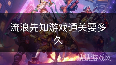 流浪先知游戏通关要多久 流浪先知游戏通关要多久