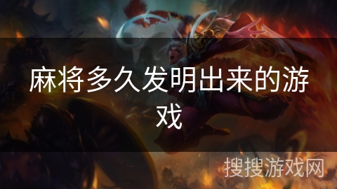 麻将多久发明出来的游戏 麻将多久发明出来的游戏