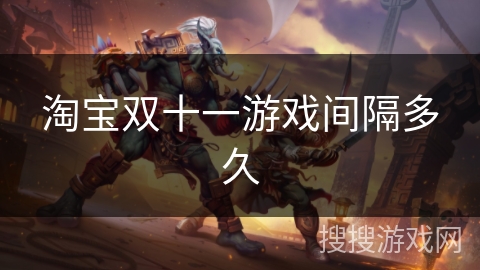 淘宝双十一游戏间隔多久 淘宝双十一游戏间隔多久