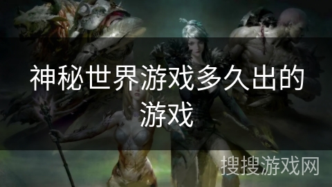 神秘世界游戏多久出的游戏 神秘世界游戏多久出的游戏