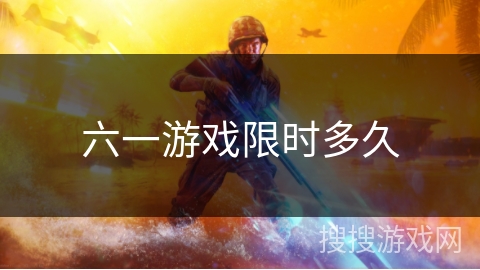 六一游戏限时多久 六一游戏限时多久