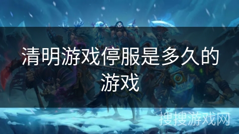 清明游戏停服是多久的游戏 清明游戏停服是多久的游戏