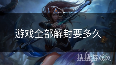 游戏全部解封要多久 游戏全部解封要多久