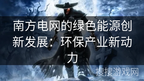 南方电网的绿色能源创新发展：环保产业新动力