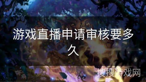游戏直播申请审核要多久 游戏直播申请审核要多久