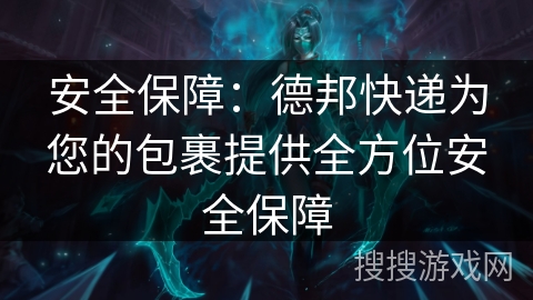 安全保障:德邦快递为您的包裹提供全方位安全保障 安全保障:德邦快递为您的包裹提供全方位安全保障