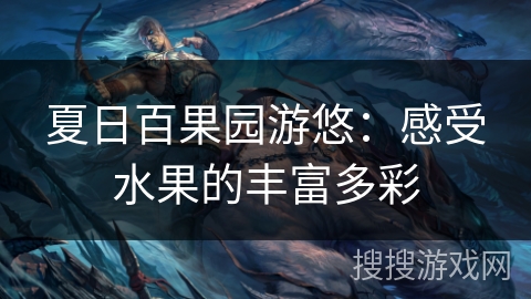 夏日百果园游悠:感受水果的丰富多彩 夏日百果园游悠:感受水果的丰富多彩