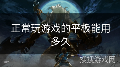 正常玩游戏的平板能用多久 正常玩游戏的平板能用多久