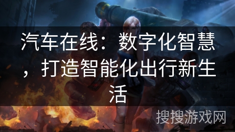 汽车在线:数字化智慧,打造智能化出行新生活 汽车在线:数字化智慧,打造智能化出行新生活