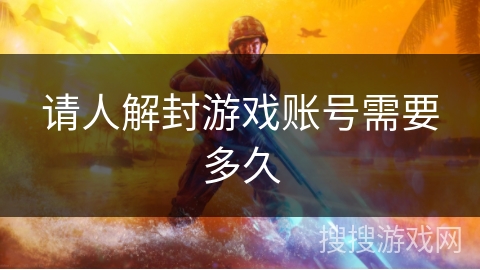 请人解封游戏账号需要多久 请人解封游戏账号需要多久