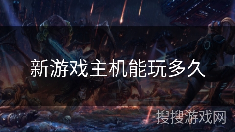 新游戏主机能玩多久 新游戏主机能玩多久