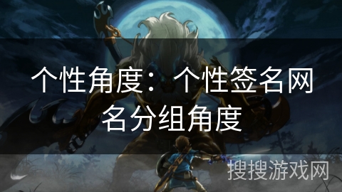 个性角度:个性签名网名分组角度 个性角度:个性签名网名分组角度