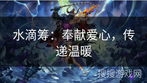 水滴筹:奉献爱心,传递温暖 水滴筹:奉献爱心,传递温暖