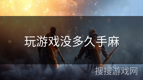 玩游戏没多久手麻 玩游戏没多久手麻