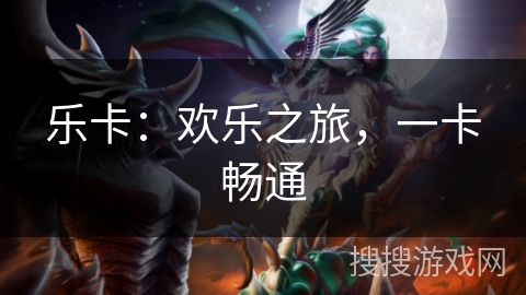 乐卡:欢乐之旅,一卡畅通 乐卡:欢乐之旅,一卡畅通