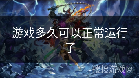 游戏多久可以正常运行了 游戏多久可以正常运行了