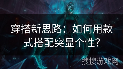 穿搭新思路：如何用款式搭配突显个性？