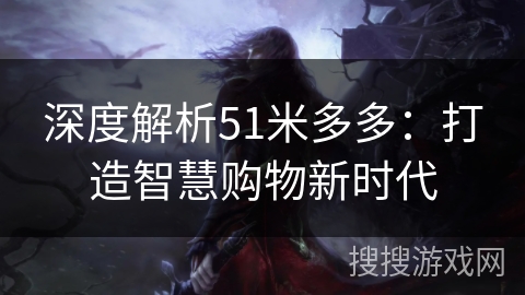 深度解析51米多多:打造智慧购物新时代 深度解析51米多多:打造智慧购物新时代