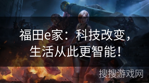 福田e家:科技改变,生活从此更智能! 福田e家:科技改变,生活从此更智能!