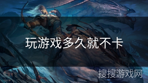 玩游戏多久就不卡 玩游戏多久就不卡
